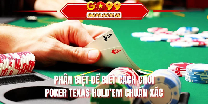 Phân biệt để biết cách chơi Poker Texas Hold’em chuẩn xác