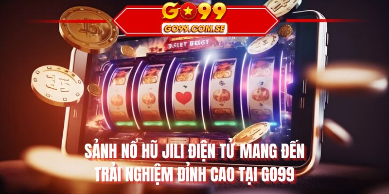 Sảnh nổ hũ jili điện tử với trải nghiệm đỉnh cao tại GO99
